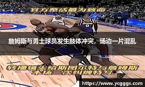詹姆斯与勇士球员发生肢体冲突，场边一片混乱