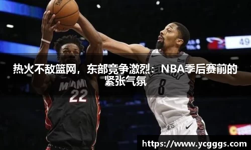 热火不敌篮网，东部竞争激烈：NBA季后赛前的紧张气氛