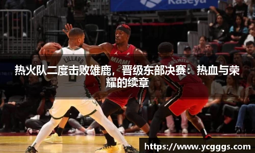 热火队二度击败雄鹿，晋级东部决赛：热血与荣耀的续章
