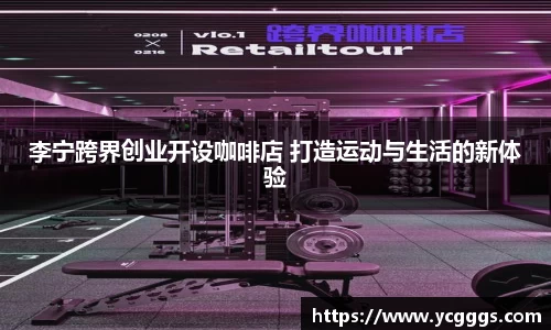 李宁跨界创业开设咖啡店 打造运动与生活的新体验