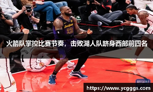 火箭队掌控比赛节奏，击败湖人队跻身西部前四名