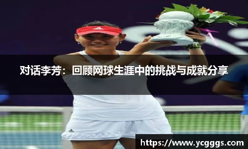 对话李芳：回顾网球生涯中的挑战与成就分享