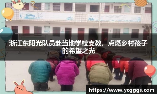 浙江东阳光队员赴当地学校支教，点燃乡村孩子的希望之光