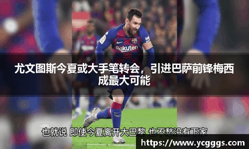 尤文图斯今夏或大手笔转会，引进巴萨前锋梅西成最大可能