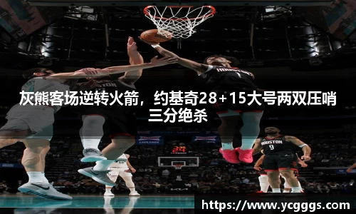 灰熊客场逆转火箭，约基奇28+15大号两双压哨三分绝杀