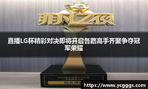 直播LG杯精彩对决即将开启各路高手齐聚争夺冠军荣耀