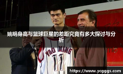 姚明身高与篮球巨星的差距究竟有多大探讨与分析