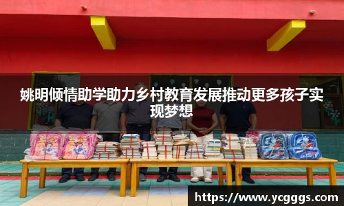 姚明倾情助学助力乡村教育发展推动更多孩子实现梦想
