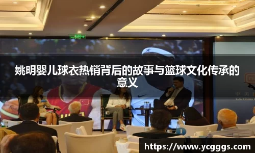 姚明婴儿球衣热销背后的故事与篮球文化传承的意义