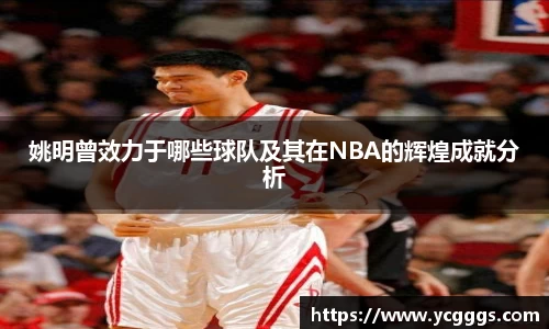 姚明曾效力于哪些球队及其在NBA的辉煌成就分析