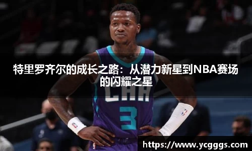 特里罗齐尔的成长之路：从潜力新星到NBA赛场的闪耀之星