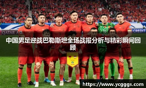 中国男足迎战巴勒斯坦全场战报分析与精彩瞬间回顾
