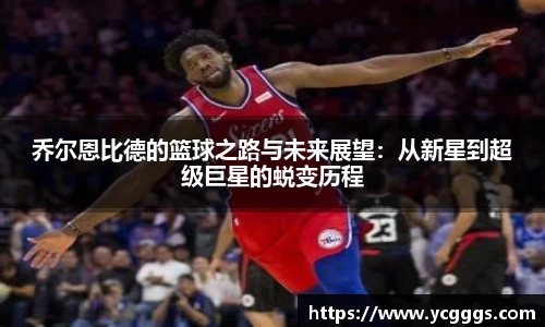 乔尔恩比德的篮球之路与未来展望：从新星到超级巨星的蜕变历程