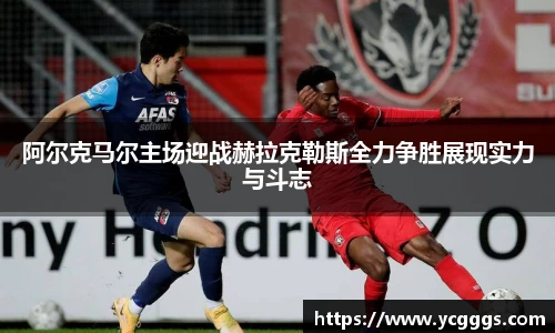 阿尔克马尔主场迎战赫拉克勒斯全力争胜展现实力与斗志