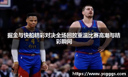掘金与快船精彩对决全场回放重温比赛高潮与精彩瞬间