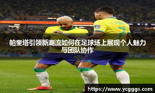 帕奎塔引领新潮流如何在足球场上展现个人魅力与团队协作
