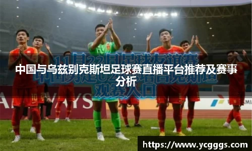 中国与乌兹别克斯坦足球赛直播平台推荐及赛事分析