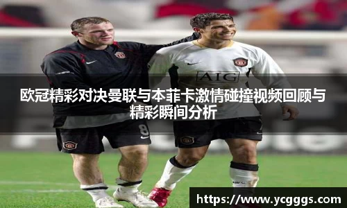 欧冠精彩对决曼联与本菲卡激情碰撞视频回顾与精彩瞬间分析