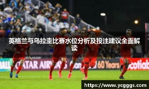 英格兰与乌拉圭比赛水位分析及投注建议全面解读