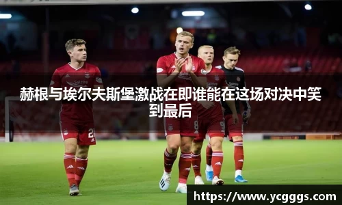 赫根与埃尔夫斯堡激战在即谁能在这场对决中笑到最后