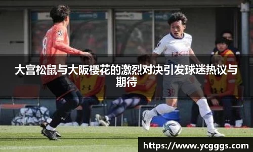 大宫松鼠与大阪樱花的激烈对决引发球迷热议与期待