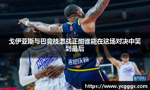 戈伊亚斯与巴竞技激战正酣谁能在这场对决中笑到最后