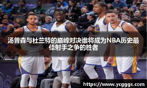 汤普森与杜兰特的巅峰对决谁将成为NBA历史最佳射手之争的胜者