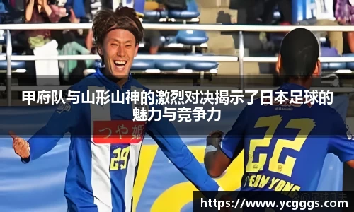甲府队与山形山神的激烈对决揭示了日本足球的魅力与竞争力