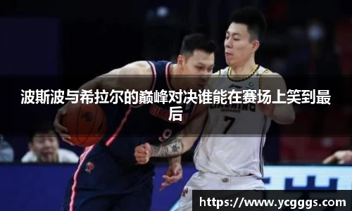 波斯波与希拉尔的巅峰对决谁能在赛场上笑到最后