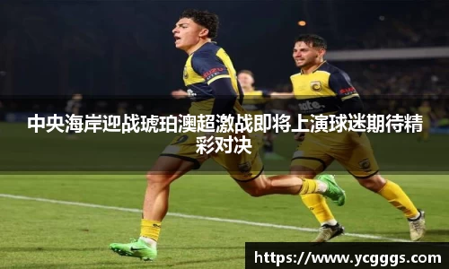 中央海岸迎战琥珀澳超激战即将上演球迷期待精彩对决