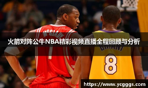 火箭对阵公牛NBA精彩视频直播全程回顾与分析