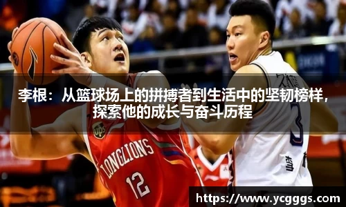 李根：从篮球场上的拼搏者到生活中的坚韧榜样，探索他的成长与奋斗历程