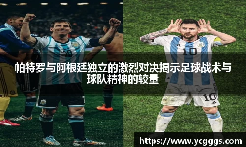 帕特罗与阿根廷独立的激烈对决揭示足球战术与球队精神的较量