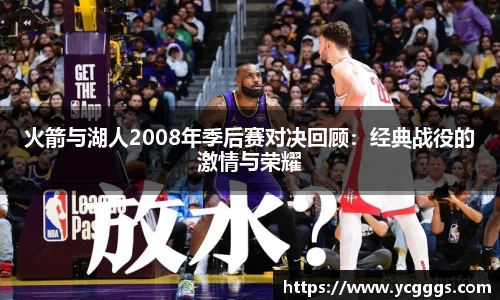 火箭与湖人2008年季后赛对决回顾：经典战役的激情与荣耀