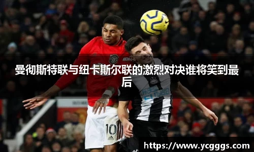 曼彻斯特联与纽卡斯尔联的激烈对决谁将笑到最后