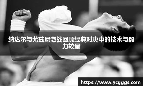 纳达尔与尤兹尼激战回顾经典对决中的技术与毅力较量