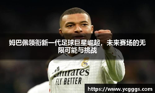 姆巴佩领衔新一代足球巨星崛起，未来赛场的无限可能与挑战