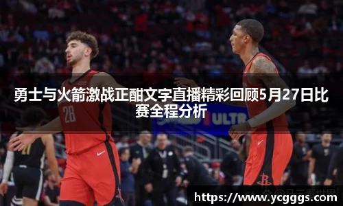 勇士与火箭激战正酣文字直播精彩回顾5月27日比赛全程分析