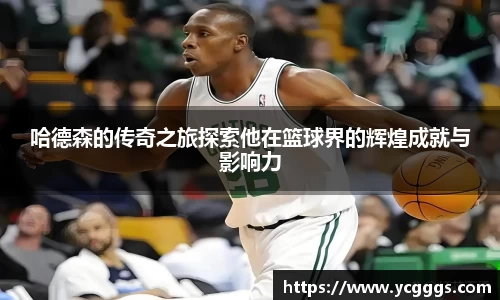 哈德森的传奇之旅探索他在篮球界的辉煌成就与影响力