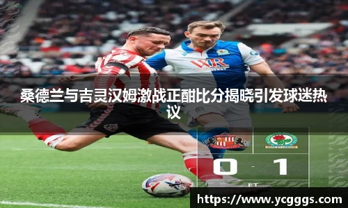 桑德兰与吉灵汉姆激战正酣比分揭晓引发球迷热议
