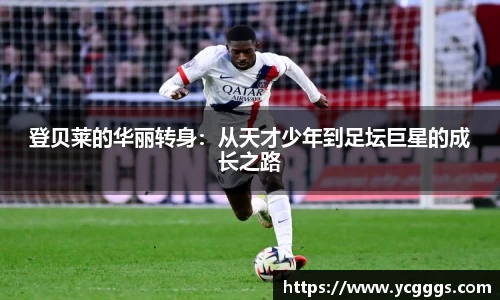 登贝莱的华丽转身：从天才少年到足坛巨星的成长之路