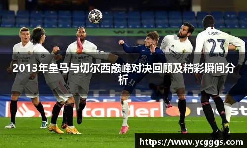 2013年皇马与切尔西巅峰对决回顾及精彩瞬间分析
