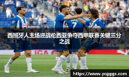 西班牙人主场迎战伦西亚争夺西甲联赛关键三分之战