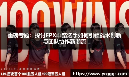 重磅专题：探讨FPX中路选手如何引领战术创新与团队协作新潮流